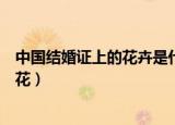 中国结婚证上的花卉是什么花（中国结婚证上的花卉是哪种花）