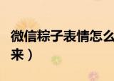 微信粽子表情怎么打出来（粽子表情如何打出来）