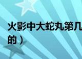 火影中大蛇丸第几集死的（大蛇丸在第几集死的）
