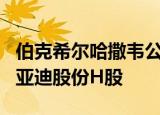 伯克希尔哈撒韦公司9月1日减持171.6万股比亚迪股份H股