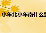 小年北小年南什么意思（小年北小年南释义）