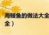 海鳗鱼的做法大全家常（海鳗鱼的家常做法大全）