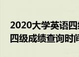 2020大学英语四级成绩查询时间（大学英语四级成绩查询时间）