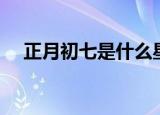 正月初七是什么星座（是个什么样的人）