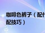 咖啡色裤子（配什么颜色上衣 咖啡色裤子搭配技巧）