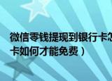 微信零钱提现到银行卡怎么才能免费（微信零钱提现到银行卡如何才能免费）