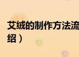 艾绒的制作方法流程（艾绒的制作方法流程介绍）