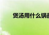 煲汤用什么锅最好（煲汤锅选哪种）