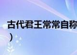古代君王常常自称寡人主要是为了（寡人解释）