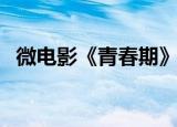 微电影《青春期》（微电影青春期有几部）