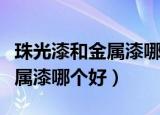 珠光漆和金属漆哪个好哪个高级（珠光漆和金属漆哪个好）