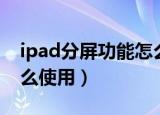 ipad分屏功能怎么开启（ipad的分屏功能怎么使用）