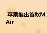  苹果推出首款M1芯片 推出新款MacBook Air