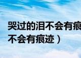 哭过的泪不会有痕迹全文在线阅读（哭过的泪不会有痕迹）
