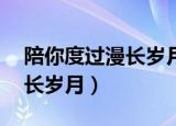 陪你度过漫长岁月by天下迪忆（陪你度过漫长岁月）