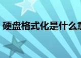 硬盘格式化是什么意思（什么是硬盘格式化）