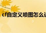 cf自定义喷图怎么设置文字（cf自定义喷图）