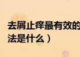 去屑止痒最有效的方法（去屑止痒最有效的方法是什么）
