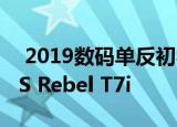  2019数码单反初学者相机推荐，Canon EOS Rebel T7i