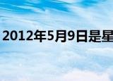 2012年5月9日是星期几呢（2012年5月9日）