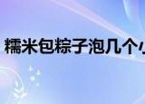 糯米包粽子泡几个小时（糯米包粽子泡多久）
