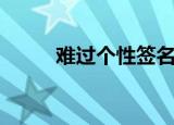 难过个性签名（伤心难过的签名）
