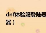 dnf体验服登陆器怎么下载（dnf体验服登陆器）