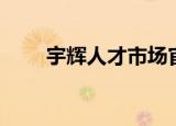 宇辉人才市场官网（宇辉人才市场）