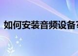 如何安装音频设备?hp（如何安装音频设备）