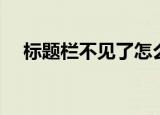 标题栏不见了怎么恢复（标题栏不见了）