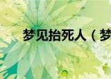 梦见抬死人（梦见抬死人是什么意思）