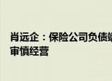 肖远企：保险公司负债端要满足客户真实需求，资产端坚持审慎经营