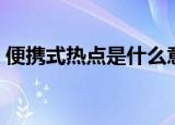 便携式热点是什么意思（什么叫便携式热点）