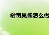 树莓果酱怎么做简单好吃（树莓果酱）