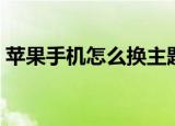 苹果手机怎么换主题（苹果手机换主题方法）