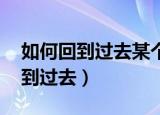 如何回到过去某个时间 重新来一次（如何回到过去）