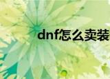 dnf怎么卖装备（卖装备的方法）