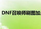 DNF召唤师刷图加点（dnf召唤师怎么加点）
