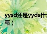 yysd还是yyds什么意思（yyds是哪句话的缩写）