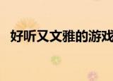 好听又文雅的游戏名字（文雅的游戏名字）