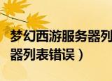 梦幻西游服务器列表错误怎么解决（梦幻服务器列表错误）
