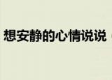 想安静的心情说说（只想一个人安静的说说）