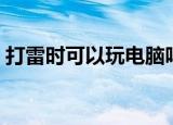 打雷时可以玩电脑吗（雷雨天气能用电脑吗）