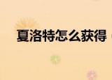 夏洛特怎么获得（夏洛特各种获取方式）