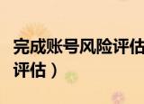 完成账号风险评估是什么意思（完成账号风险评估）