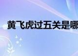 黄飞虎过五关是哪个五官（黄飞虎过五关）