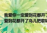 我爱你一定爱到花都开了鸟儿把歌唱是什么歌（我爱你一定爱到花都开了鸟儿把歌唱出自哪）