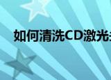 如何清洗CD激光头（有什么清洗的技巧）