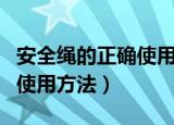 安全绳的正确使用方法是什么（安全绳的正确使用方法）