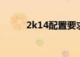 2k14配置要求（2k11配置要求）